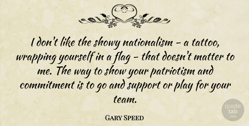 Gary Speed Quote About Commitment, Flag, Matter, Patriotism, Showy: I Dont Like The Showy...