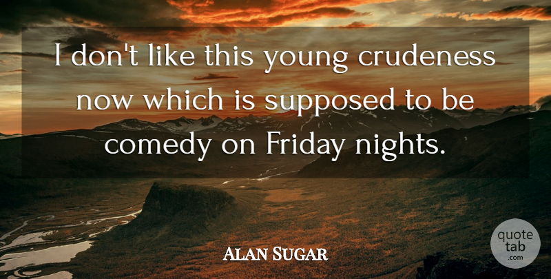 Alan Sugar Quote About Friday, Night, Comedy: I Dont Like This Young...
