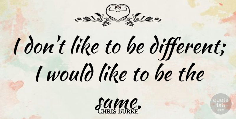 Chris Burke Quote About Different: I Dont Like To Be...