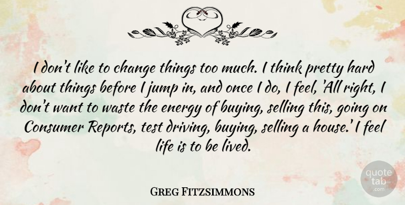 Greg Fitzsimmons Quote About Change, Consumer, Energy, Hard, Jump: I Dont Like To Change...