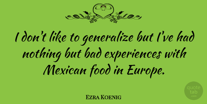 Ezra Koenig Quote About Europe, Mexican, Mexican Food: I Dont Like To Generalize...