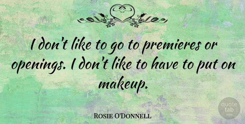 Rosie O'Donnell Quote About Makeup, Opening, Premieres: I Dont Like To Go...