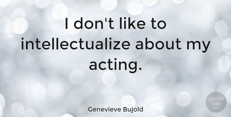 Genevieve Bujold Quote About Acting: I Dont Like To Intellectualize...