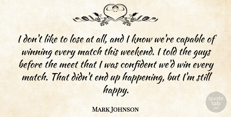 Mark Johnson Quote About Capable, Confident, Guys, Lose, Match: I Dont Like To Lose...