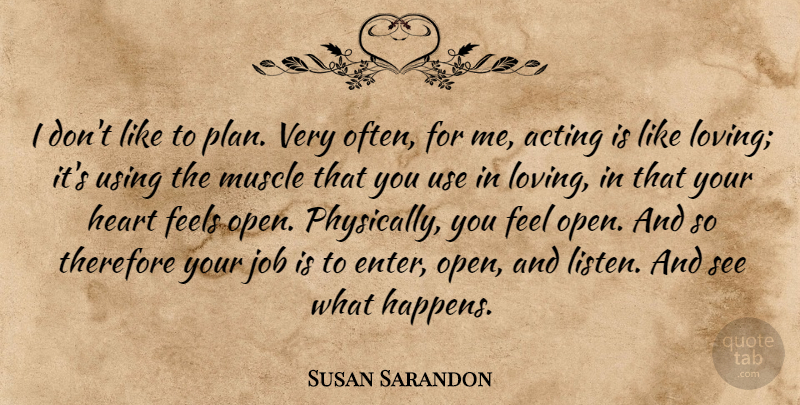 Susan Sarandon Quote About Jobs, Heart, Acting: I Dont Like To Plan...