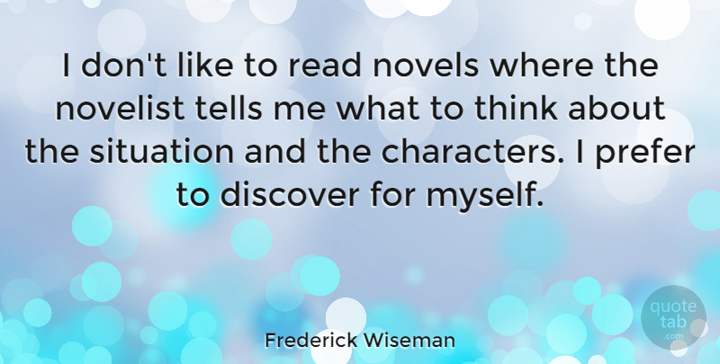 Frederick Wiseman Quote About Character, Thinking, Novelists: I Dont Like To Read...