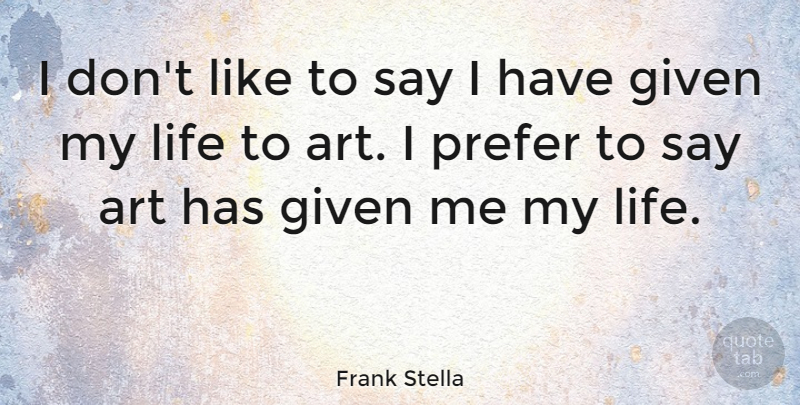 Frank Stella Quote About Art, Culture, Given: I Dont Like To Say...