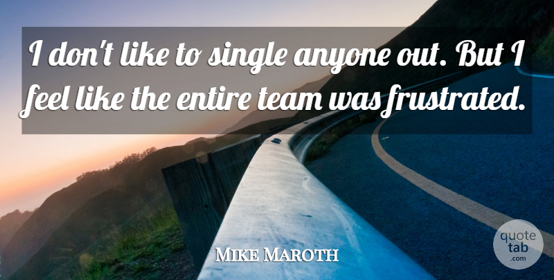 Mike Maroth Quote About Anyone, Entire, Single, Team: I Dont Like To Single...