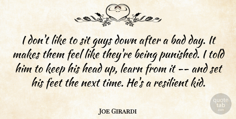 Joe Girardi Quote About Bad, Feet, Guys, Head, Learn: I Dont Like To Sit...