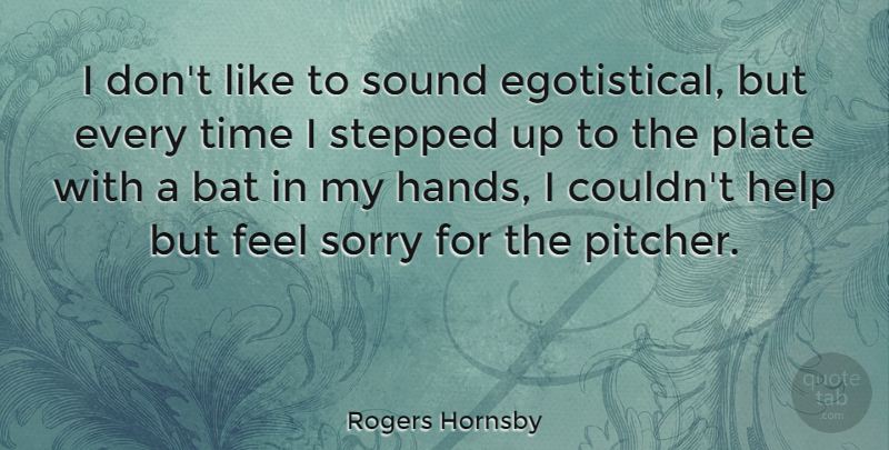 Rogers Hornsby Quote About Sorry, Hands, Sound: I Dont Like To Sound...