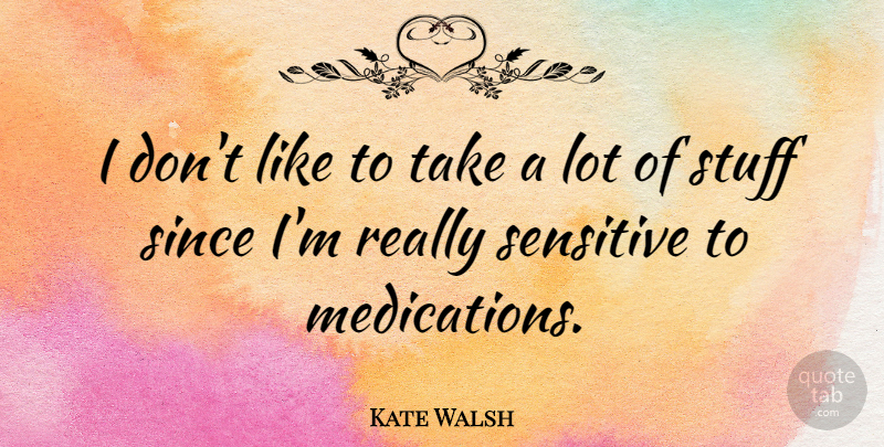 Kate Walsh Quote About Stuff, Sensitive, Medication: I Dont Like To Take...