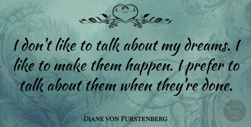 Diane von Furstenberg Quote About Dream, Done, Happens: I Dont Like To Talk...