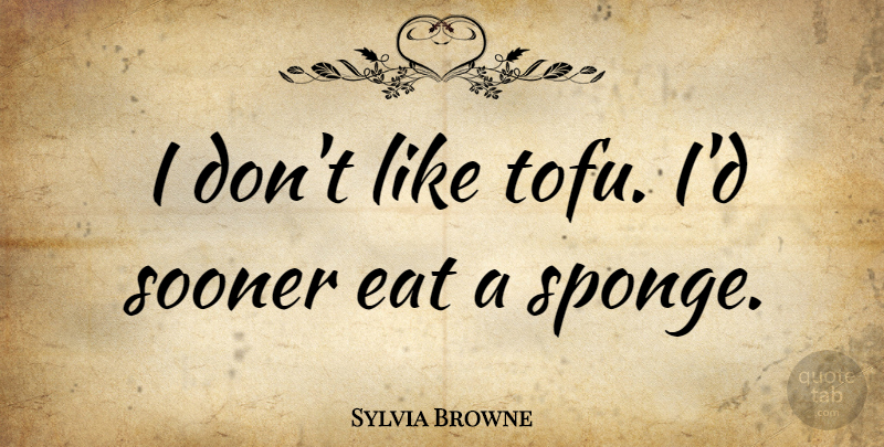 Sylvia Browne Quote About Tofu, Sponges: I Dont Like Tofu Id...