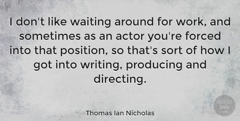 Thomas Ian Nicholas Quote About Forced, Producing, Sort, Work: I Dont Like Waiting Around...