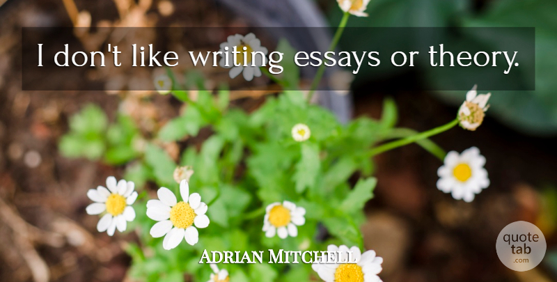 Adrian Mitchell Quote About Writing, Writing Essays, Theory: I Dont Like Writing Essays...