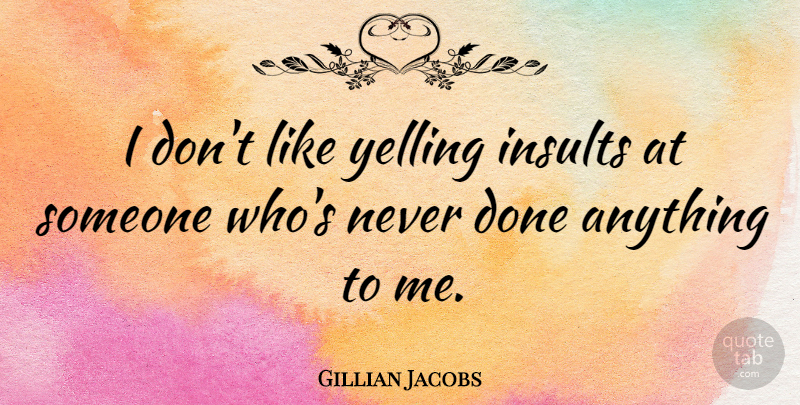 Gillian Jacobs Quote About Yelling, Done, Insult: I Dont Like Yelling Insults...