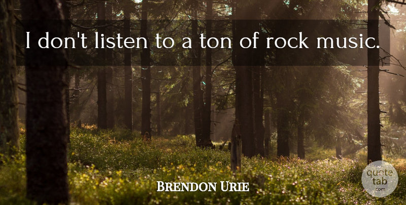 Brendon Urie Quote About Listen, Music, Rock, Ton: I Dont Listen To A...