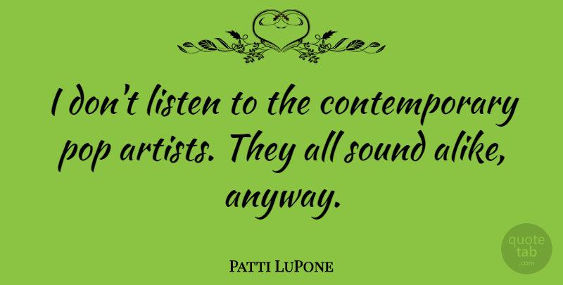 Patti LuPone Quote About Artist, Sound, Pops: I Dont Listen To The...