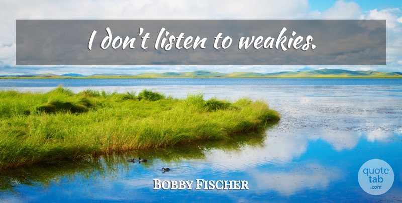 Bobby Fischer Quote About undefined: I Dont Listen To Weakies...