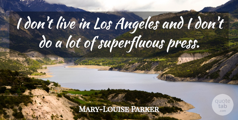 Mary-Louise Parker Quote About Los Angeles, Presses, Superfluous: I Dont Live In Los...