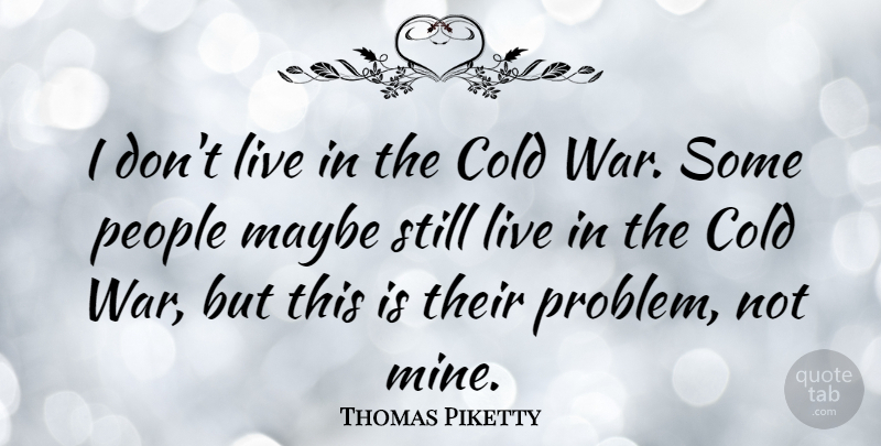 Thomas Piketty Quote About Maybe, People, War: I Dont Live In The...