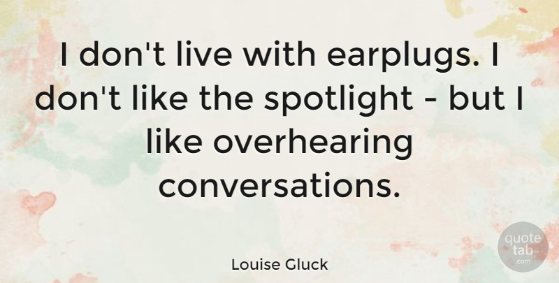Louise Gluck Quote About undefined: I Dont Live With Earplugs...