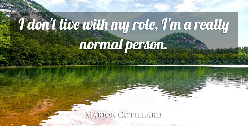 Marion Cotillard Quote About Normal, Roles, Persons: I Dont Live With My...