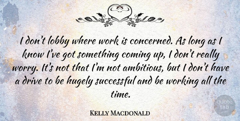 Kelly Macdonald Quote About Successful, Worry, Long: I Dont Lobby Where Work...