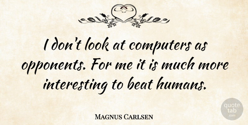 Magnus Carlsen Quote About Interesting, Opponents, Looks: I Dont Look At Computers...