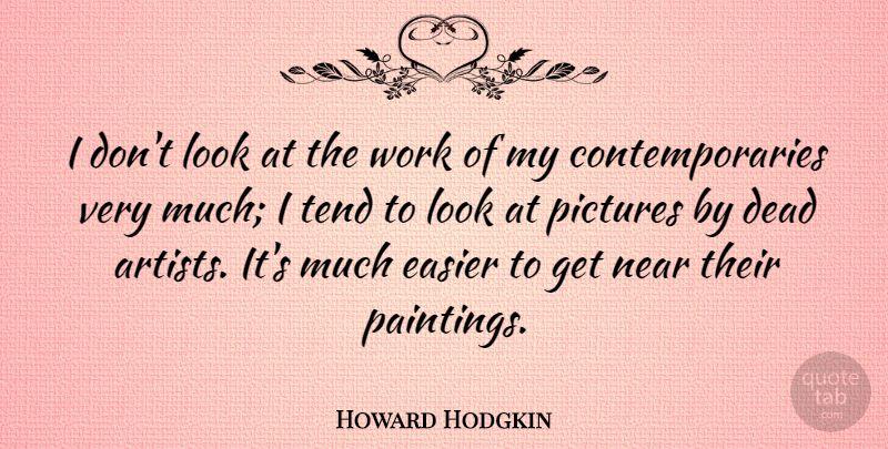 Howard Hodgkin Quote About Artist, Looks, Painting: I Dont Look At The...