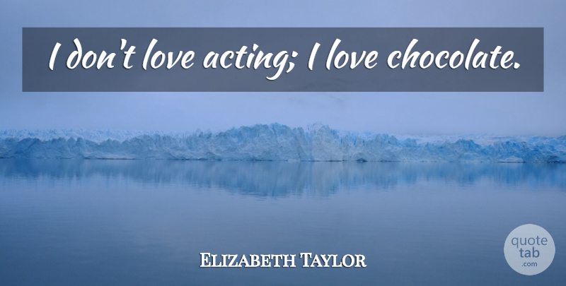 Elizabeth Taylor Quote About Chocolate, Acting, Love Chocolates: I Dont Love Acting I...