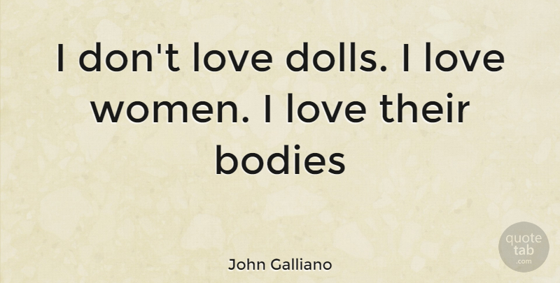 John Galliano Quote About Dolls, Body: I Dont Love Dolls I...