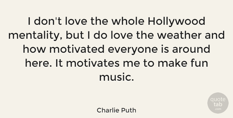 Charlie Puth Quote About Hollywood, Love, Motivated, Motivates, Music: I Dont Love The Whole...