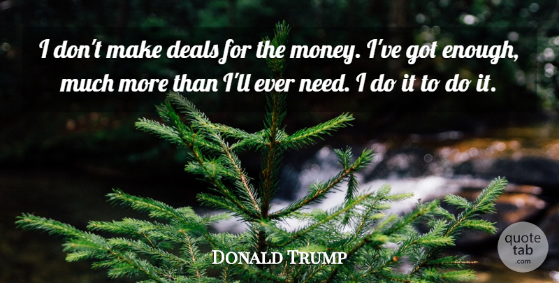 Donald Trump Quote About Needs, Enough, Deals: I Dont Make Deals For...