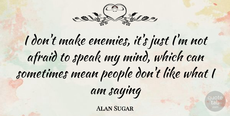 Alan Sugar Quote About Mean, People, Mind: I Dont Make Enemies Its...