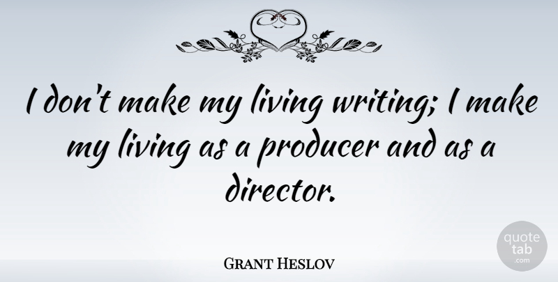 Grant Heslov Quote About undefined: I Dont Make My Living...