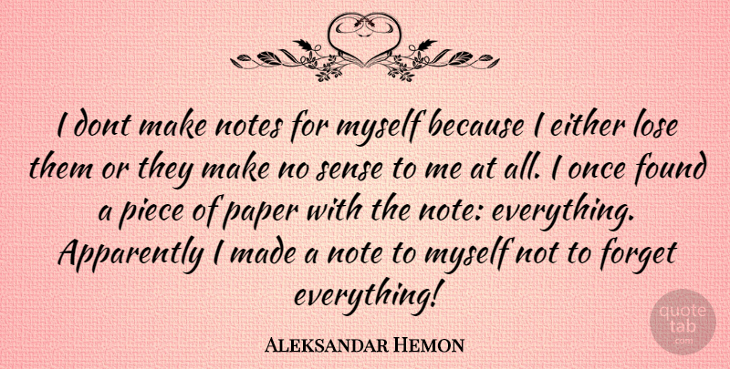 Aleksandar Hemon Quote About Forget Everything, Pieces, Paper: I Dont Make Notes For...