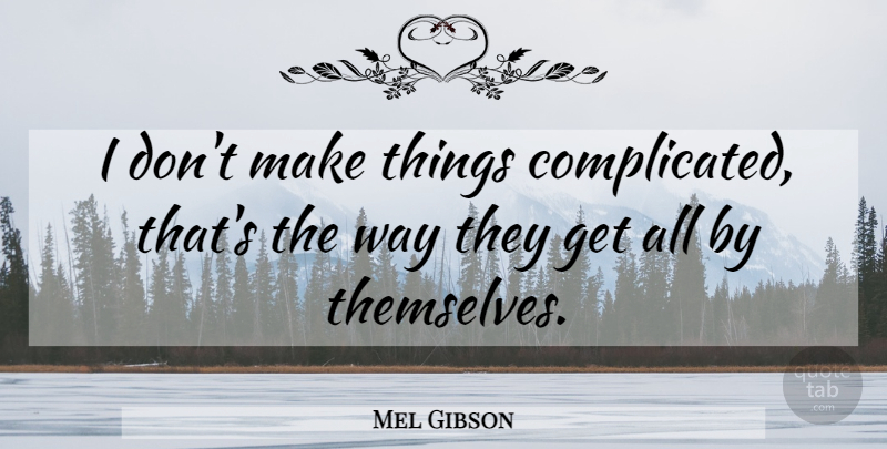 Mel Gibson Quote About Way, Complicated, Lethal Weapon: I Dont Make Things Complicated...