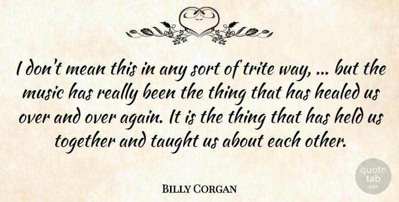 Billy Corgan Quote About Healed, Held, Mean, Music, Sort: I Dont Mean This In...