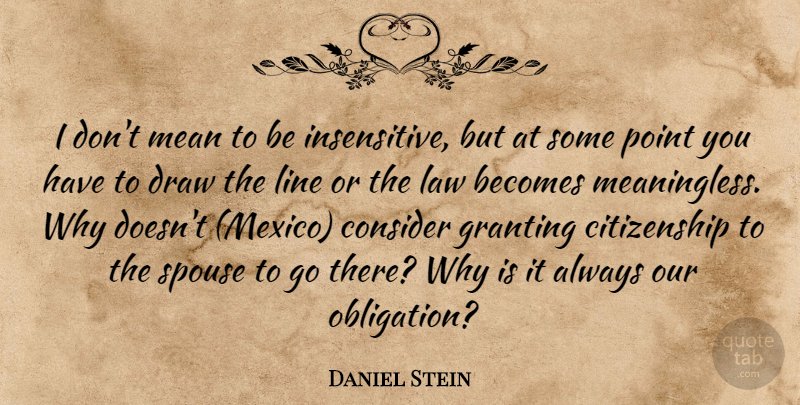 Daniel Stein Quote About Becomes, Citizenship, Consider, Draw, Law: I Dont Mean To Be...