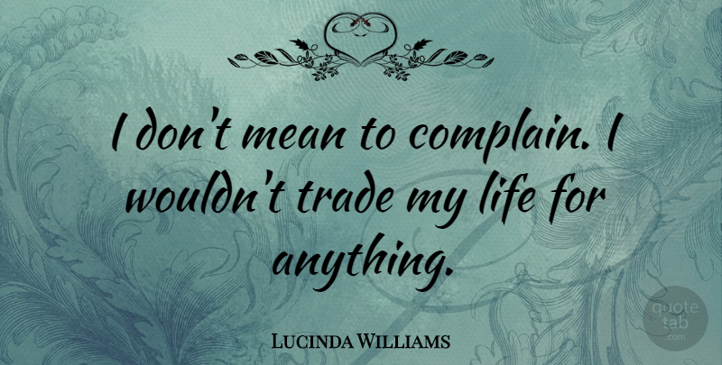 Lucinda Williams Quote About Mean, Complaining, Trade: I Dont Mean To Complain...