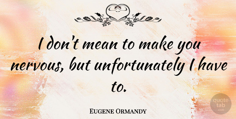 Eugene Ormandy Quote About Funny, Mean, Orchestra: I Dont Mean To Make...
