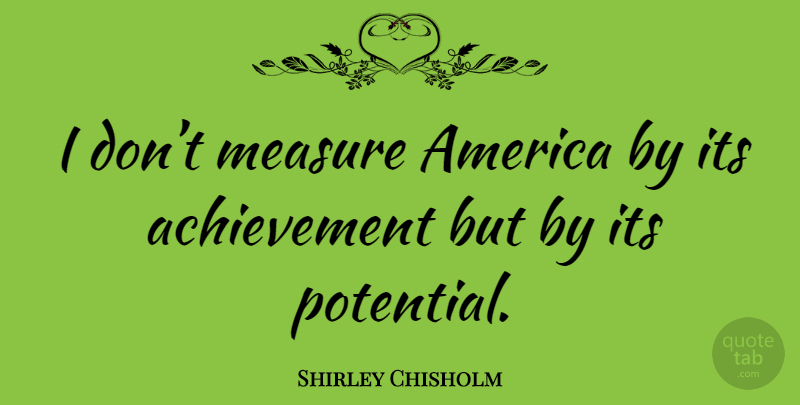 Shirley Chisholm Quote About America, Achievement: I Dont Measure America By...