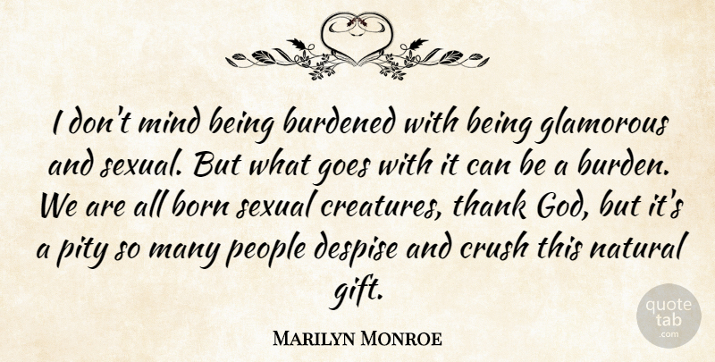 Marilyn Monroe Quote About Born, Burdened, Crush, Despise, Glamorous: I Dont Mind Being Burdened...