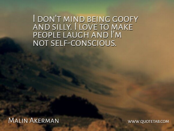 Malin Akerman Quote About Goofy, Love, Mind, People: I Dont Mind Being Goofy...