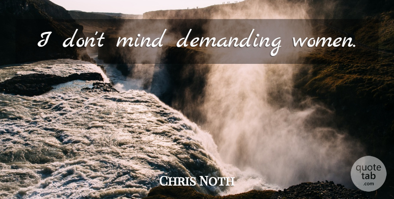 Chris Noth Quote About Mind: I Dont Mind Demanding Women...