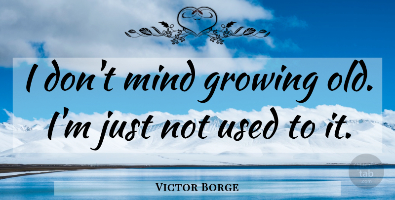 Victor Borge Quote About Mind, Growing, Aging: I Dont Mind Growing Old...