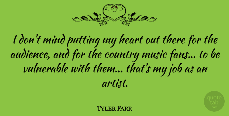 Tyler Farr Quote About Country, Job, Mind, Music, Putting: I Dont Mind Putting My...