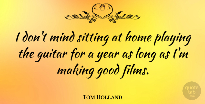 Tom Holland Quote About Good, Home, Mind, Playing, Sitting: I Dont Mind Sitting At...