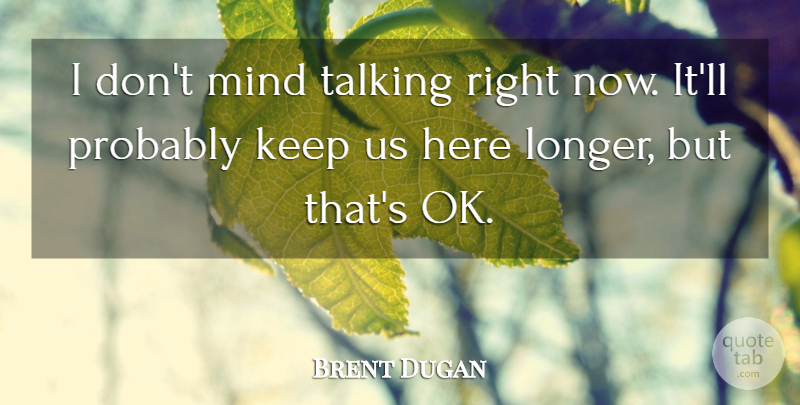 Brent Dugan Quote About Mind, Talking: I Dont Mind Talking Right...